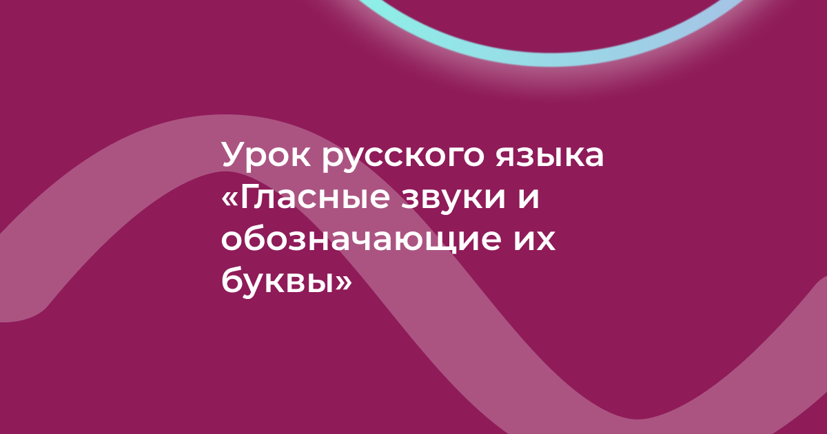 Урок русского языка «Гласные звуки и обозначающие их буквы»