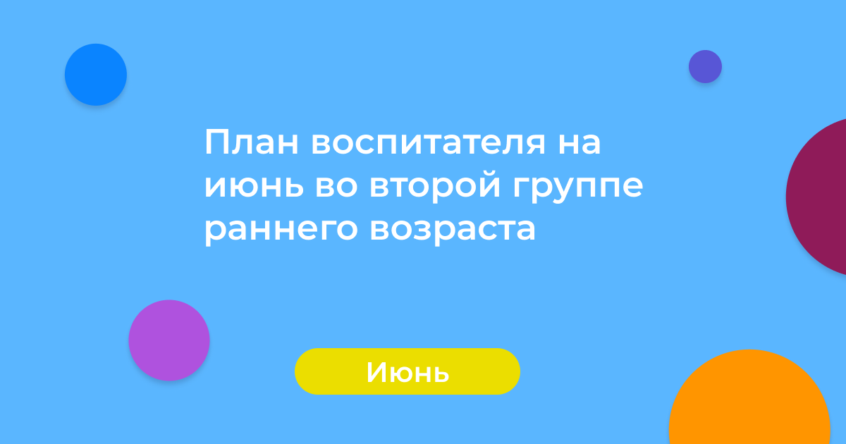 План воспитателя на июнь во второй группе раннего возраста
