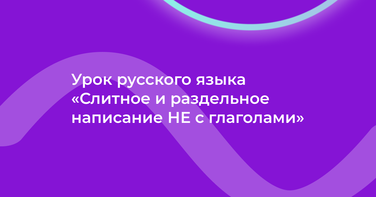 Урок русского языка «Слитное и раздельное написание НЕ с глаголами»