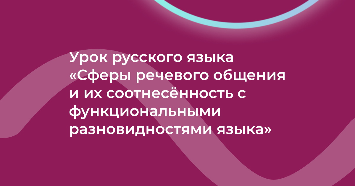 Урок русского языка «Сферы речевого общения и их соотнесённость с функциональными разновидностями языка»