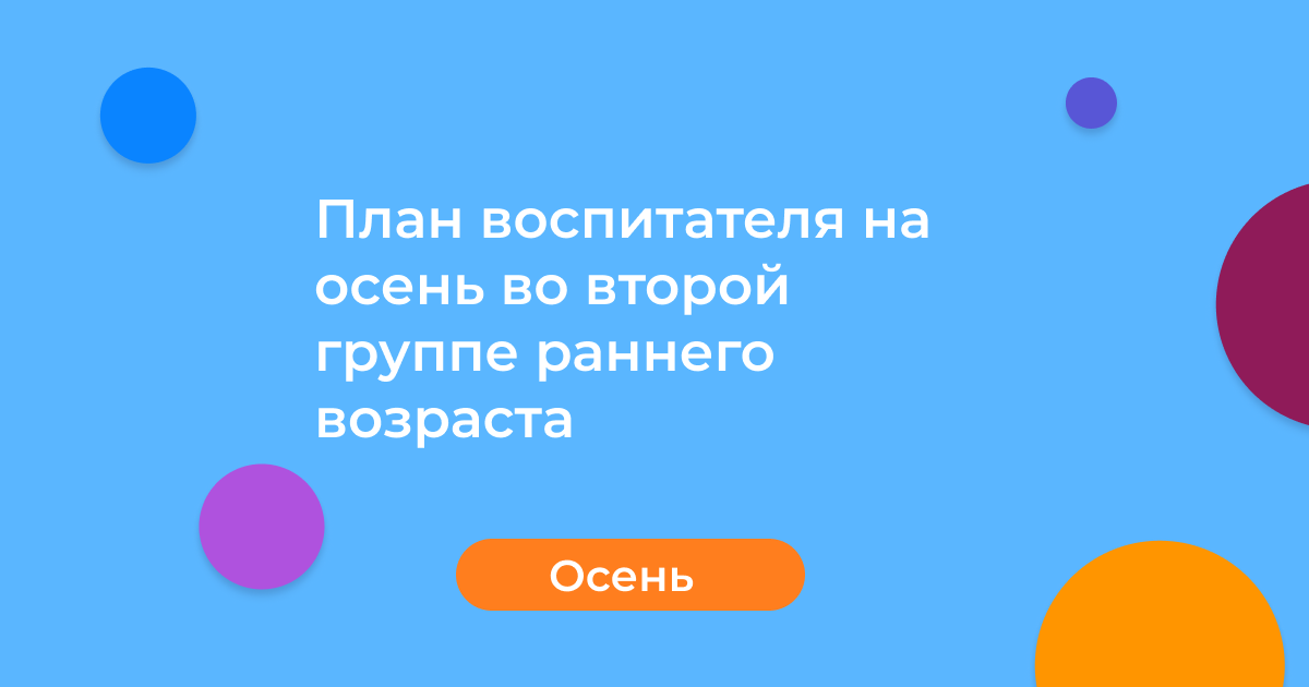План воспитателя на осень во второй группе раннего возраста