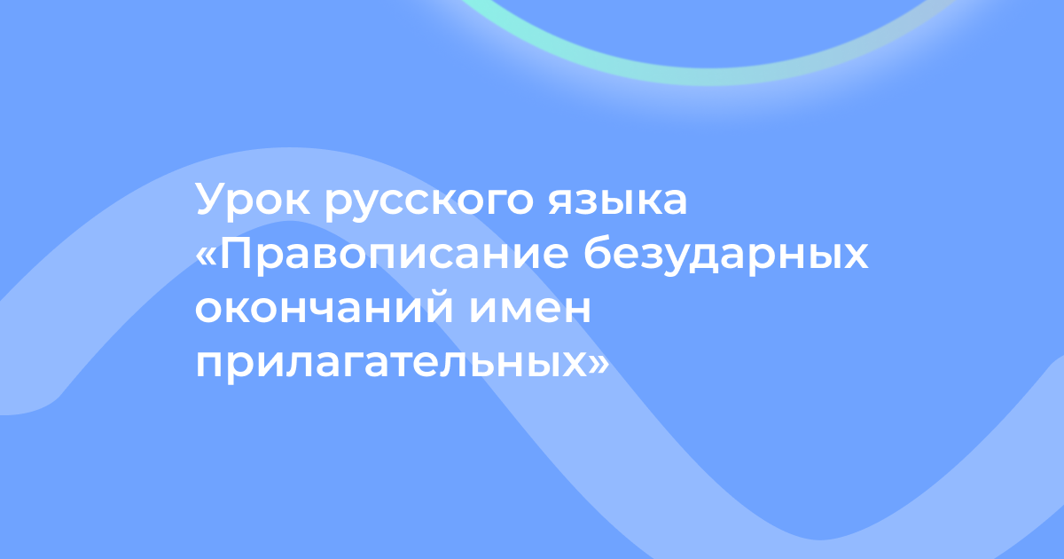 Урок русского языка «Правописание безударных окончаний имен прилагательных»