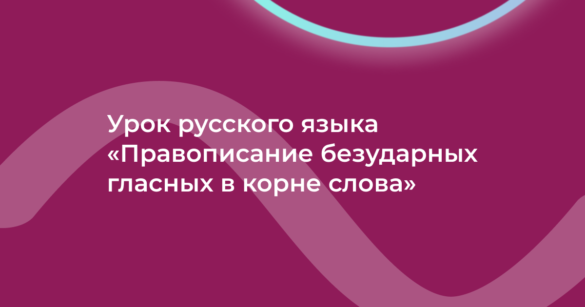 Урок русского языка «Правописание безударных гласных в корне слова»