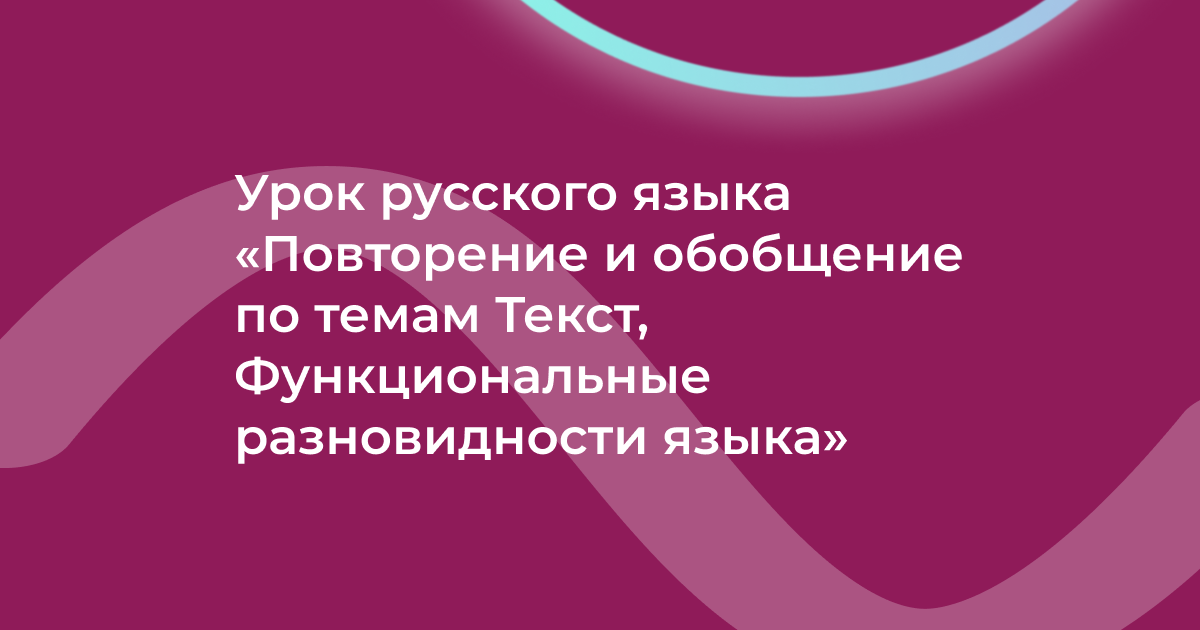 Урок русского языка «Повторение и обобщение по темам Текст, Функциональные разновидности языка»