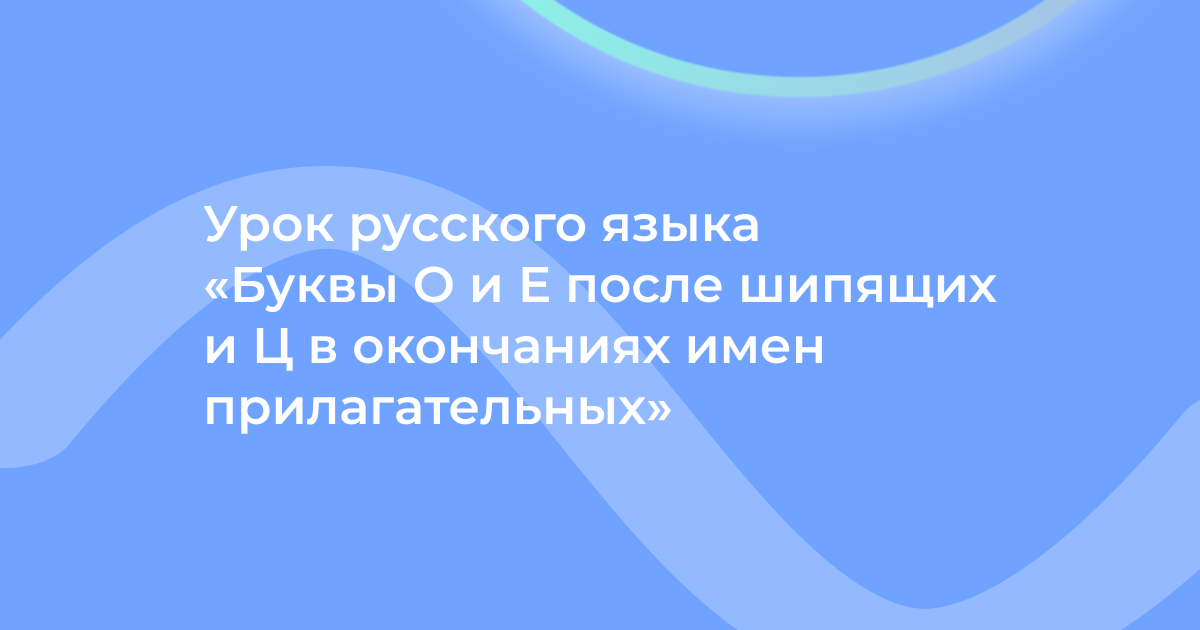 Урок русского языка «Буквы О и Е после шипящих и Ц в окончаниях имен прилагательных»
