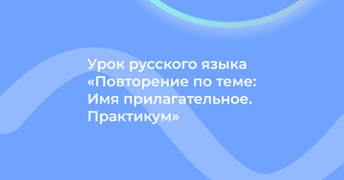 Урок русского языка «Повторение по теме: Имя прилагательное. Практикум»