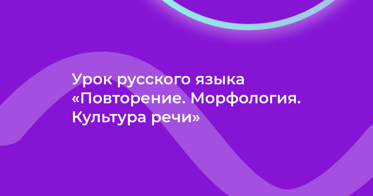 Урок русского языка «Повторение. Морфология. Культура речи»