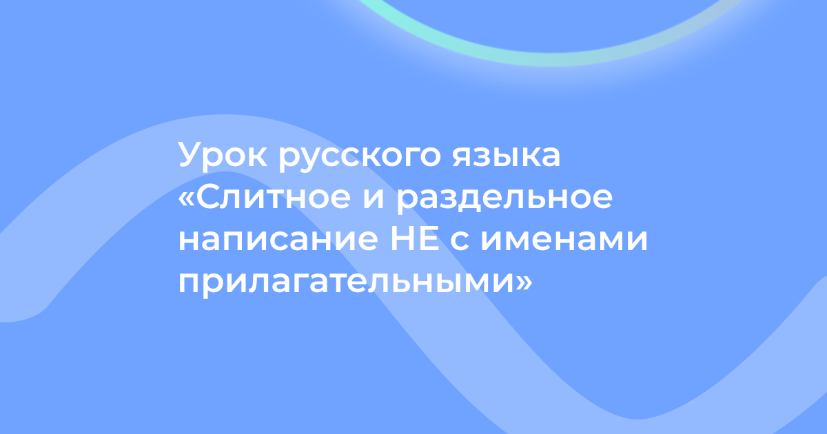 Урок русского языка «Слитное и раздельное написание НЕ с именами прилагательными»