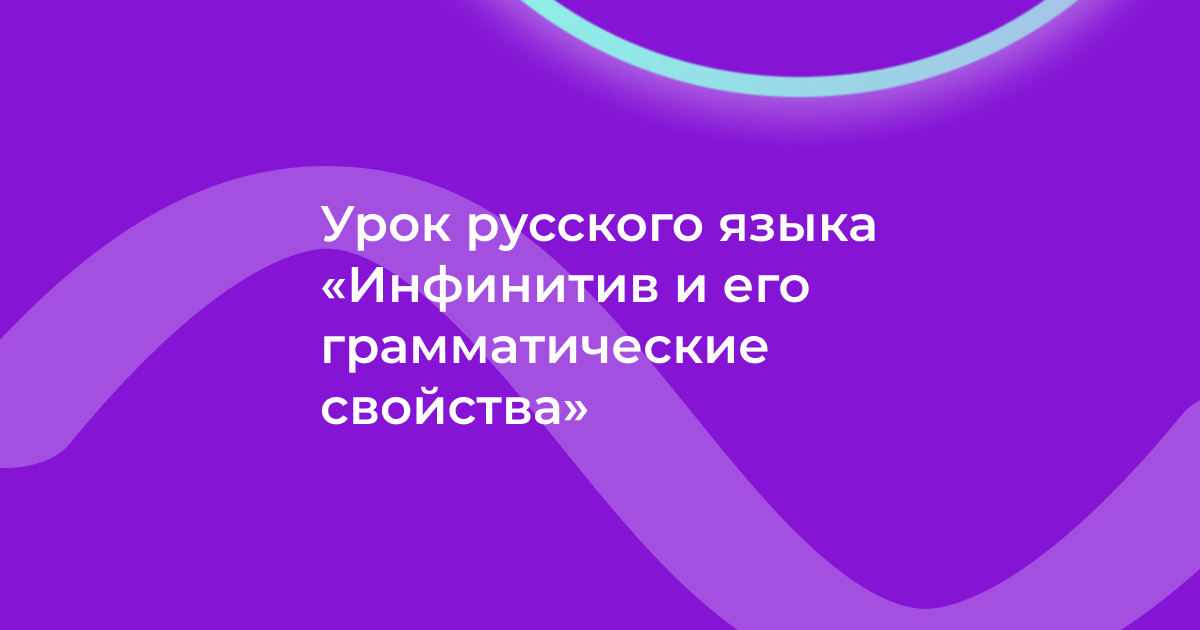 Урок русского языка «Инфинитив и его грамматические свойства»