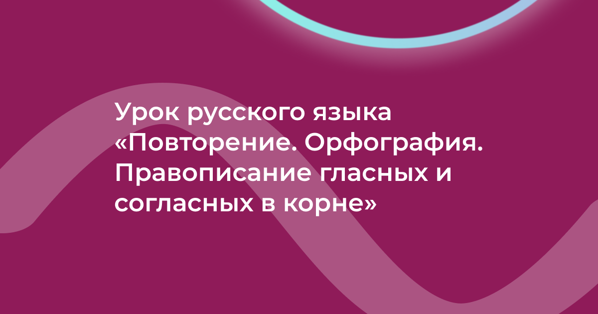 Урок русского языка «Повторение. Орфография. Правописание гласных и согласных в корне»
