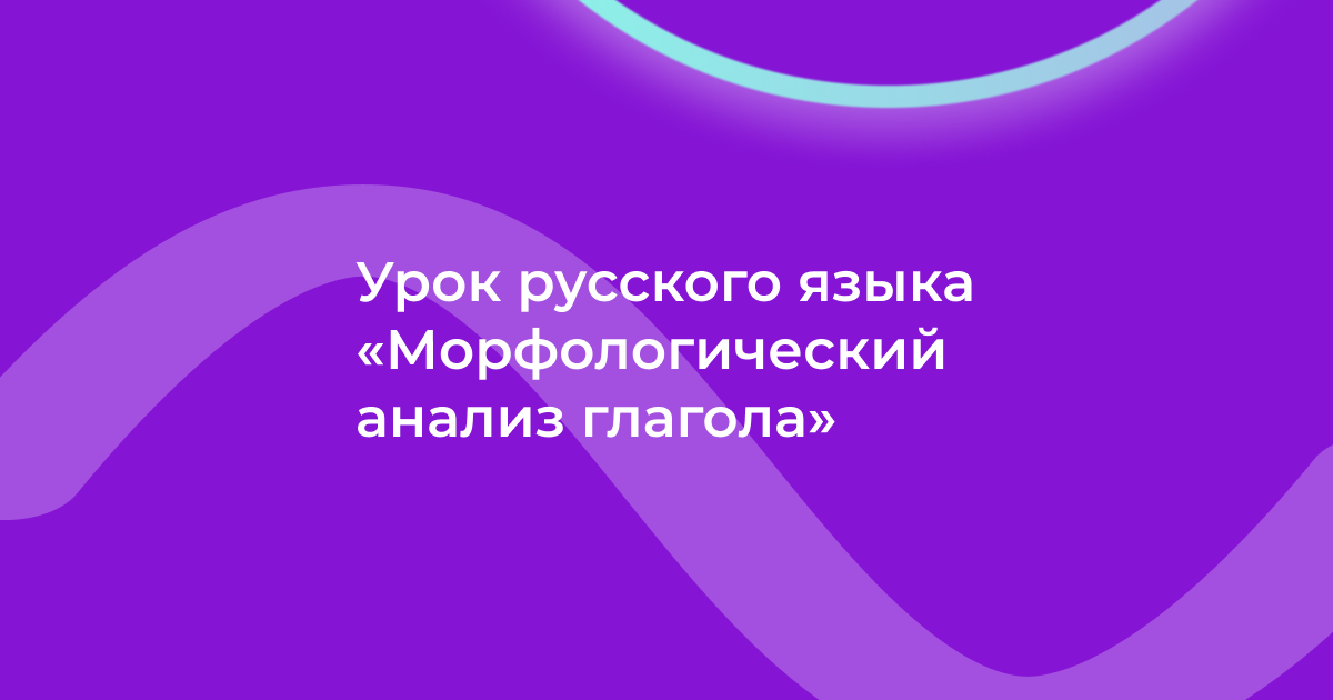 Урок русского языка «Морфологический анализ глагола»