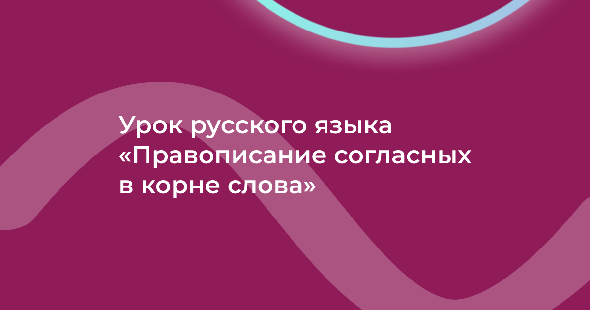 Урок русского языка «Правописание согласных в корне слова»