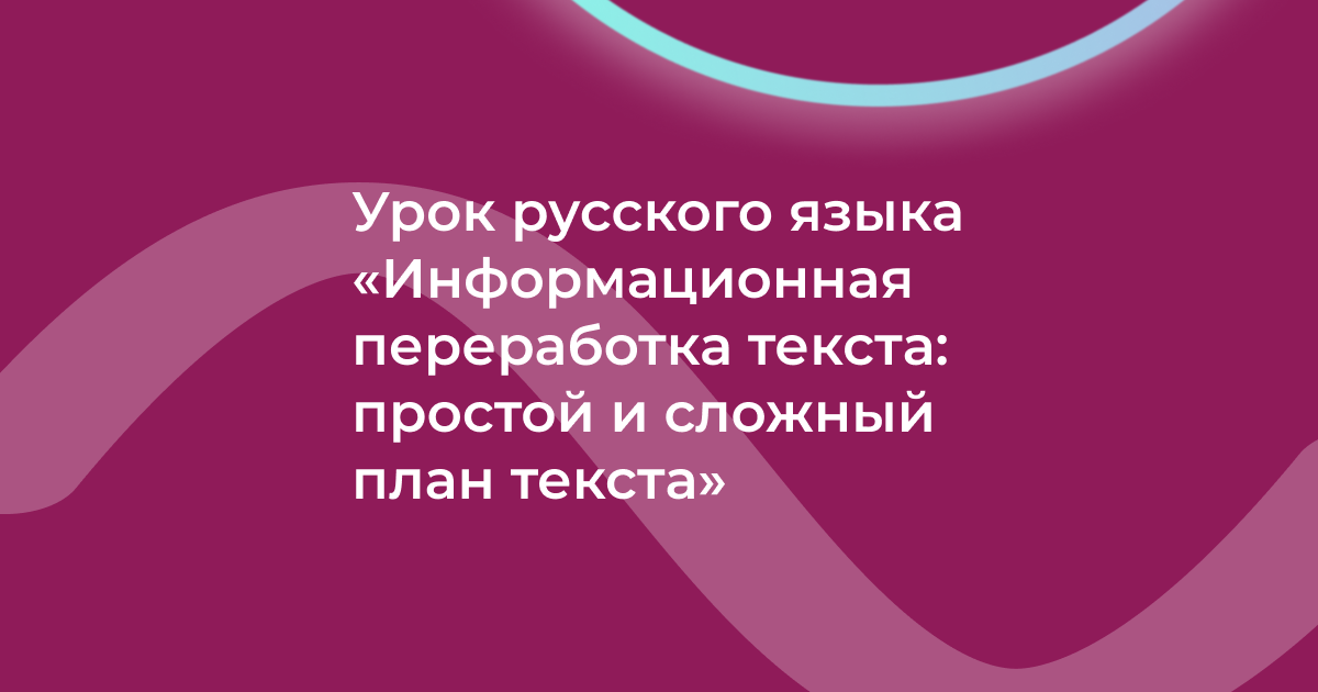 Урок русского языка «Информационная переработка текста: простой и сложный план текста»