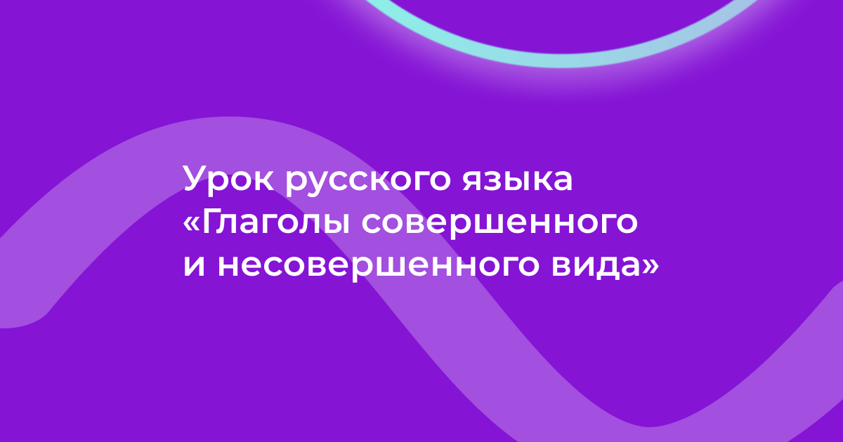 Урок русского языка «Глаголы совершенного и несовершенного вида»