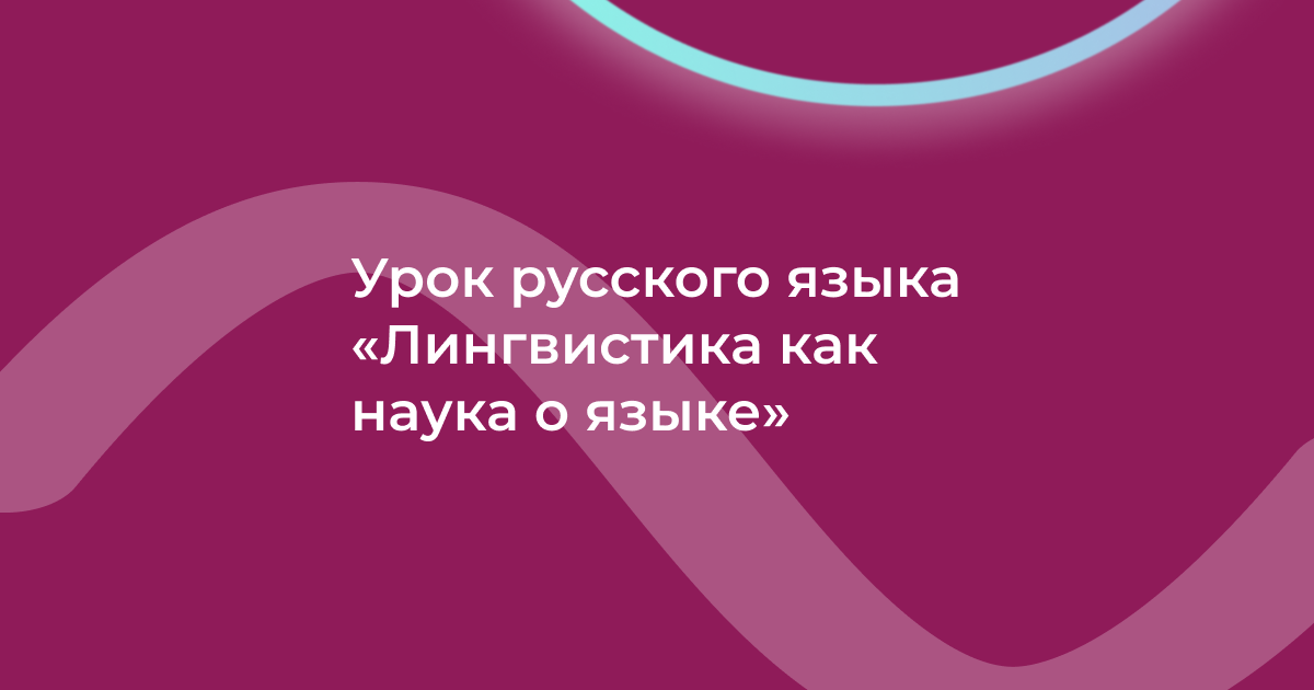 Урок русского языка «Лингвистика как наука о языке»