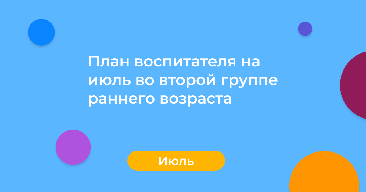 План воспитателя на июль во второй группе раннего возраста