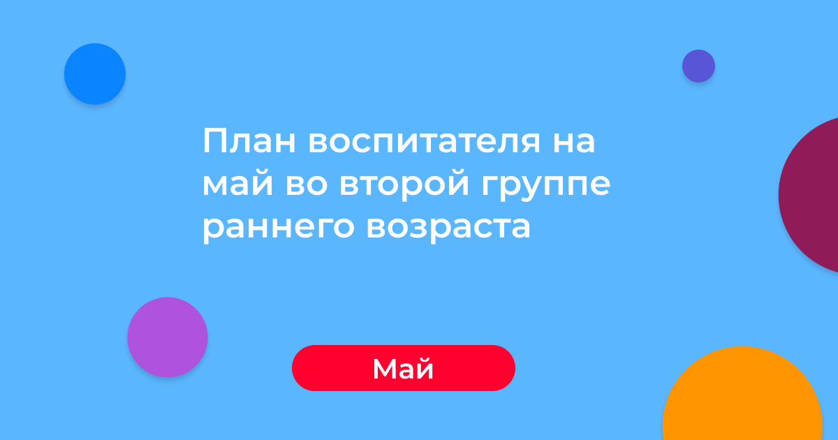 План воспитателя на май во второй группе раннего возраста