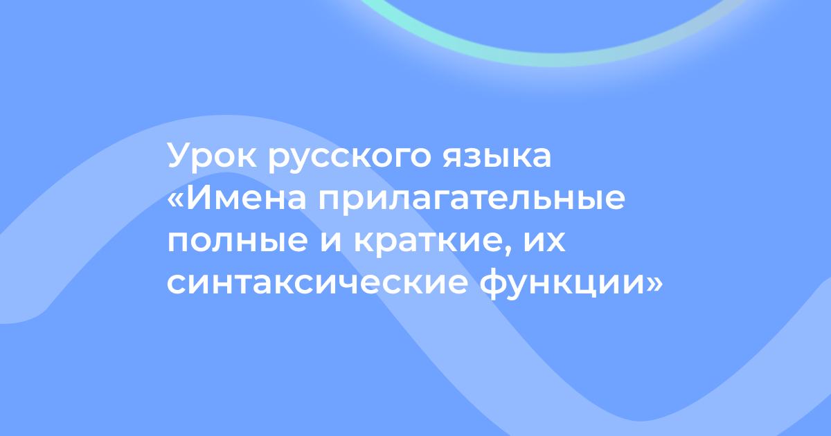 Урок русского языка «Имена прилагательные полные и краткие, их синтаксические функции»