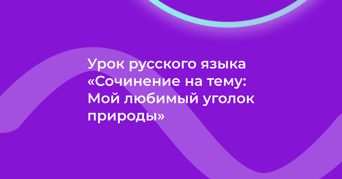 Урок русского языка «Сочинение на тему: Мой любимый уголок природы»