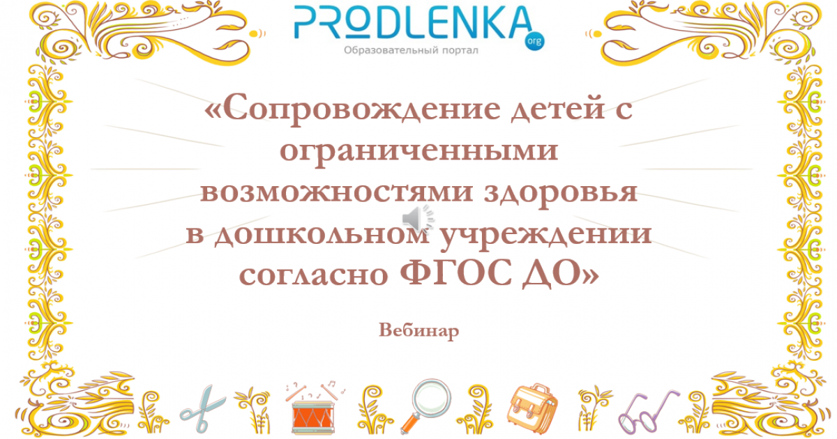 Вебинар «Сопровождение детей с ограниченными возможностями здоровья в дошкольном учреждении согласно ФГОС ДО»
