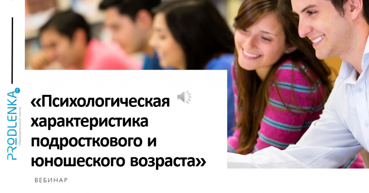 Вебинар «Психологическая характеристика подросткового и юношеского возраста»