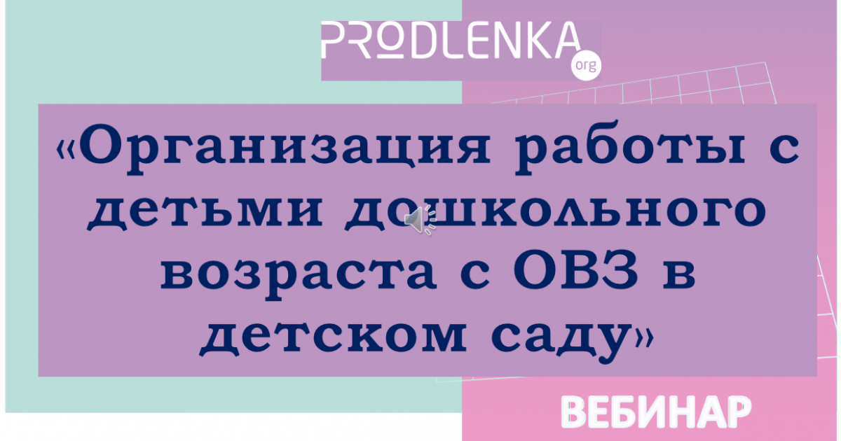 Вебинар «Организация работы с детьми дошкольного возраста с ОВЗ в детском саду»