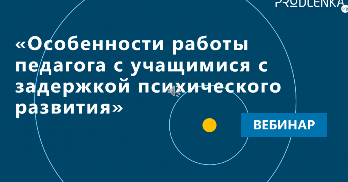 Вебинар «Особенности работы педагога с учащимися с задержкой психического развития»