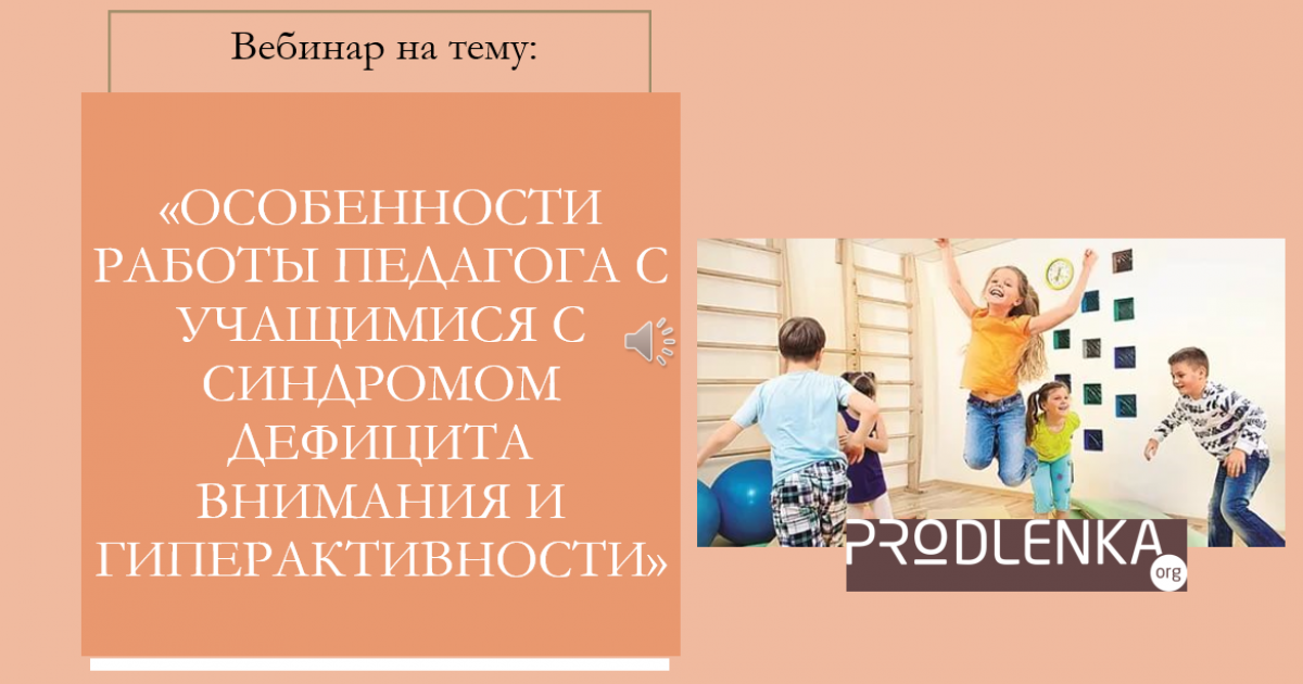 Вебинар «Особенности работы педагога с учащимися с синдромом дефицита внимания и гиперактивности»