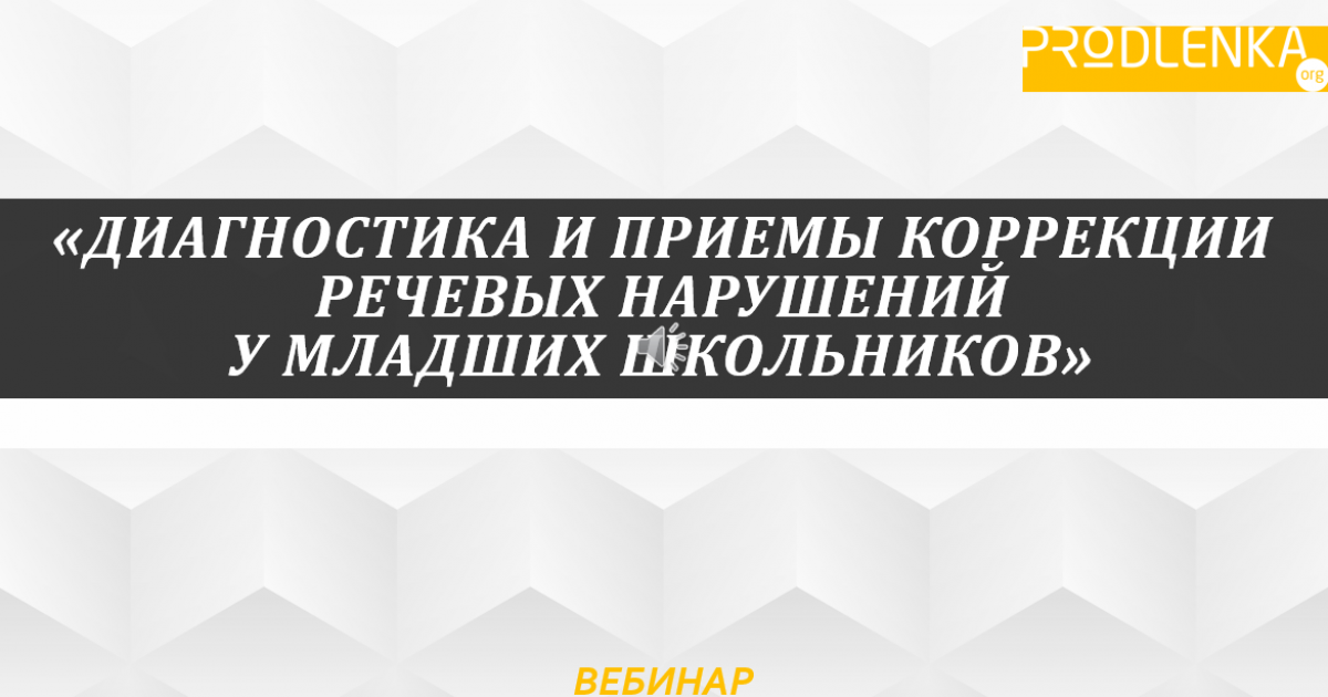 Вебинар «Диагностика и приемы коррекции речевых нарушений у младших школьников»
