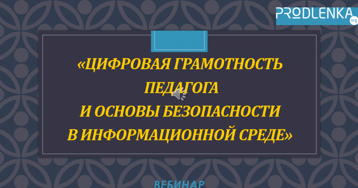Вебинар «Цифровая грамотность педагога и основы безопасности в информационной среде»