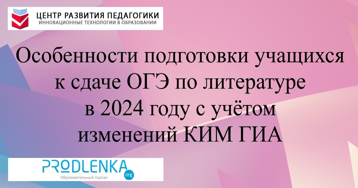 Особенности подготовки учащихся к сдаче ОГЭ по литературе в 2024 году с учётом изменений КИМ ГИА
