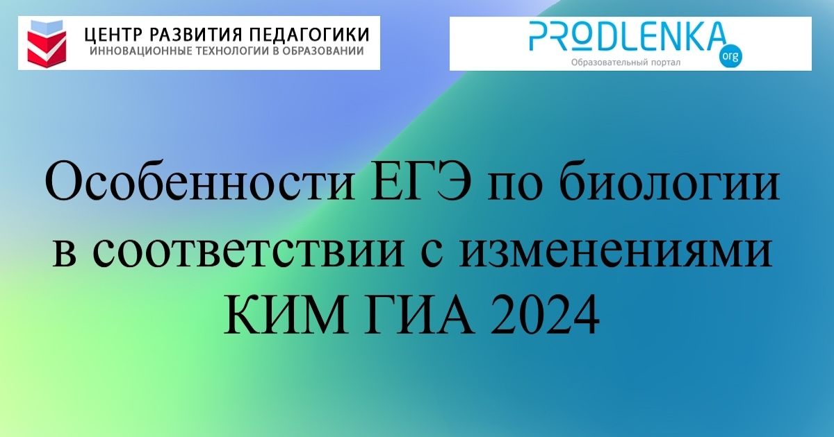 Особенности ЕГЭ по биологии в соответствии с изменениями КИМ ГИА 2024