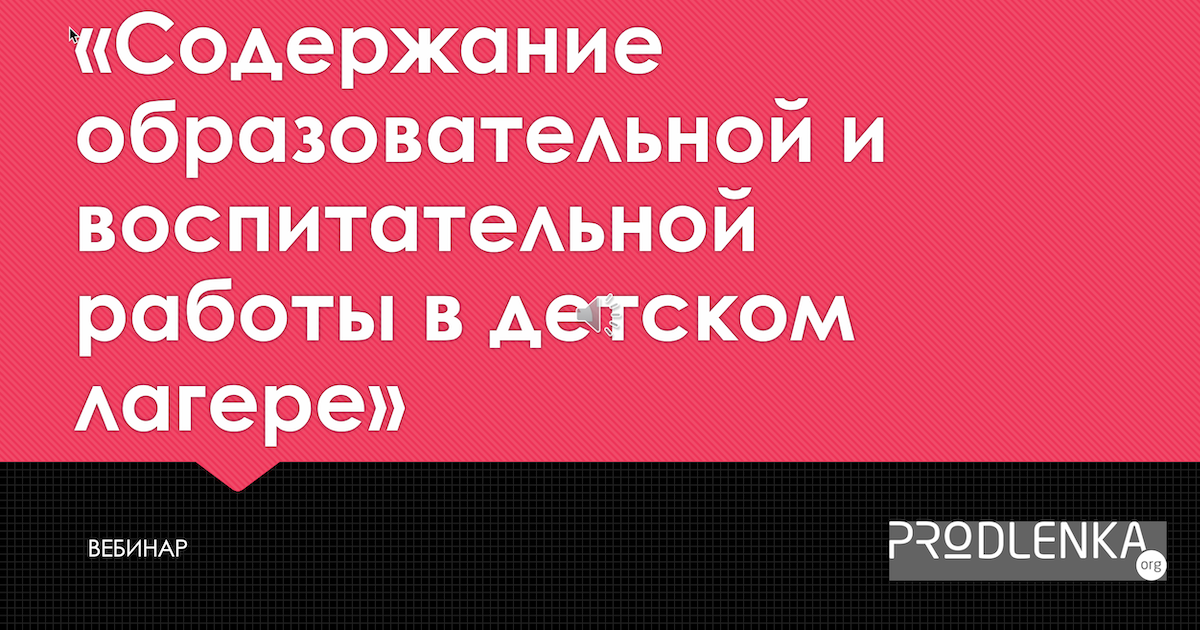 Вебинар «Содержание образовательной и воспитательной работы в детском лагере»