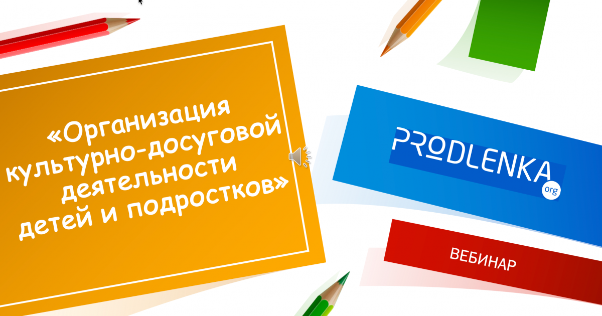 Вебинар «Организация культурно-досуговой деятельности детей и подростков»