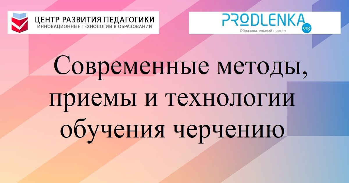 Современные методы, приемы и технологии обучения черчению