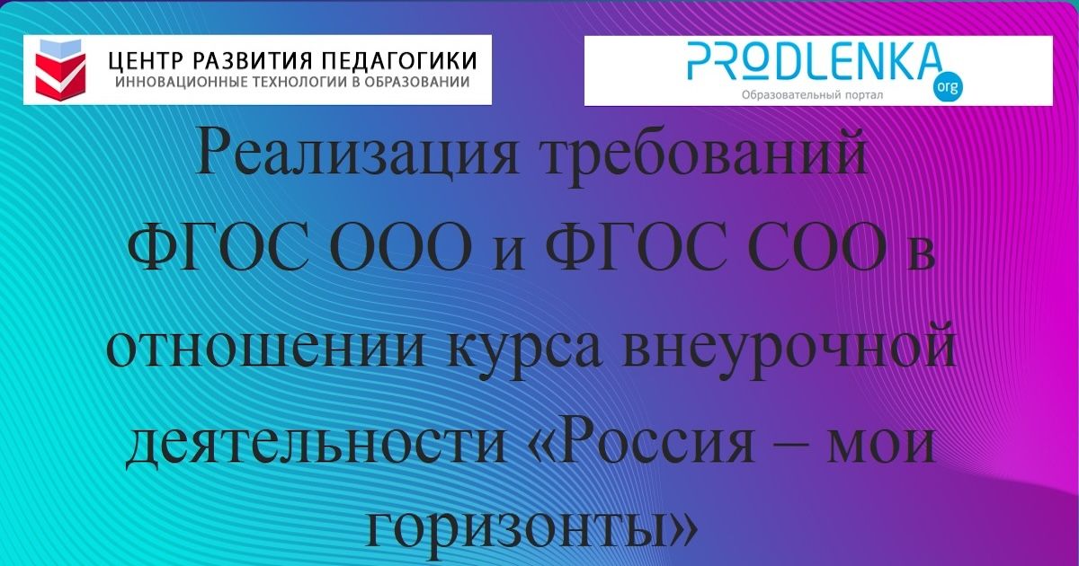 Реализация требований ФГОС ООО и ФГОС СОО в отношении курса внеурочной деятельности «Россия – мои горизонты»