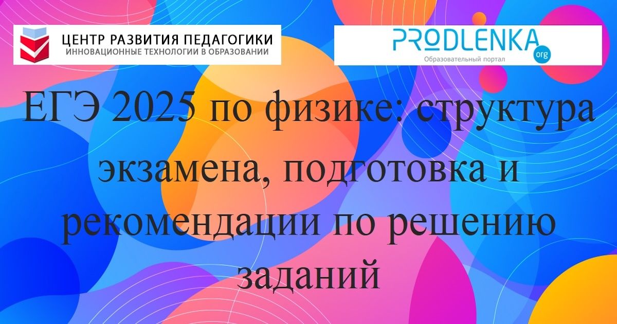 ЕГЭ 2025 по физике: структура экзамена, подготовка и рекомендации по решению заданий