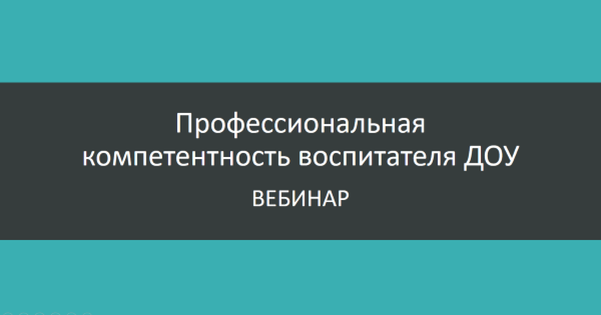Вебинар «Профессиональная компетентность воспитателя ДОУ»