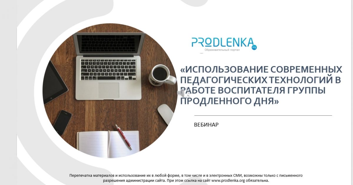 Вебинар «Использование современных педагогических технологий в работе воспитателя группы продлённого дня»