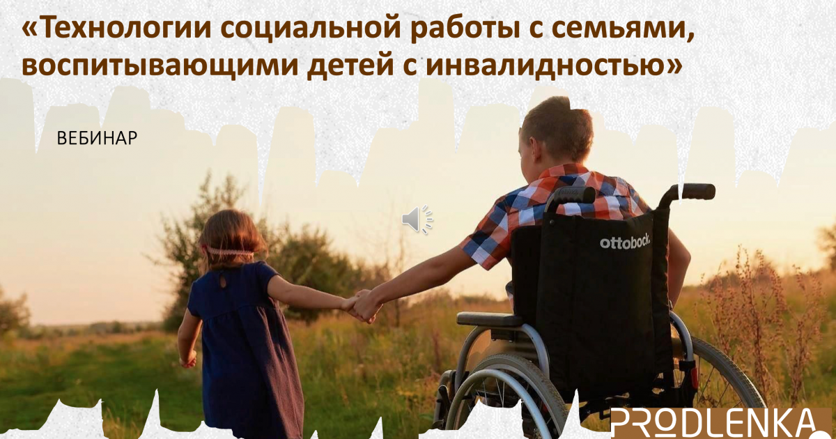 Вебинар «Технологии социальной работы с семьями, воспитывающими детей с инвалидностью»