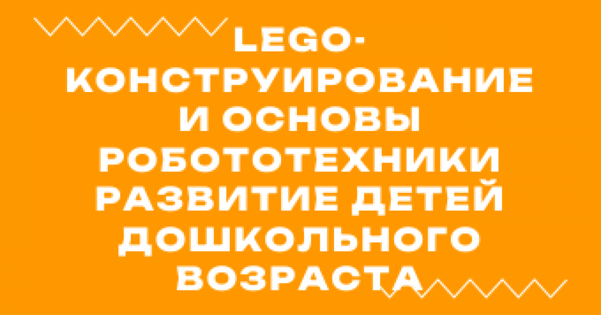 Вебинар «LEGO-конструирование и основы робототехники развитие детей дошкольного возраста»