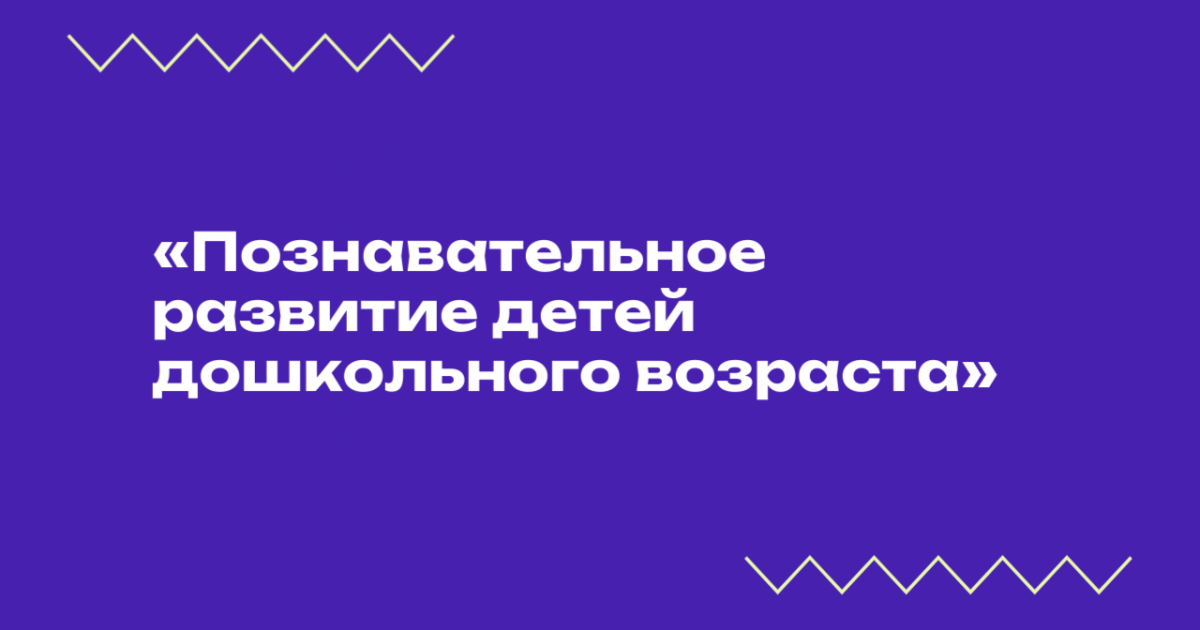 Вебинар «Познавательное развитие детей дошкольного возраста»