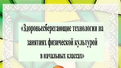 Здоровьесберегающие технологии на занятиях физической культурой в начальных классах