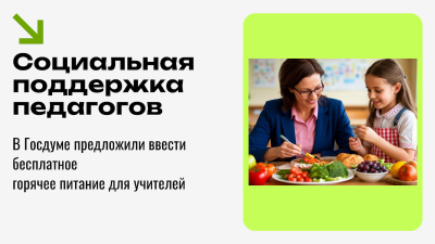 Социальная поддержка педагогов: в Госдуме предложили ввести бесплатное горячее питание для учителей