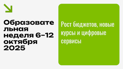 Образовательная неделя 6–12 октября 2025: Рост бюджетов, новые курсы и цифровые сервисы