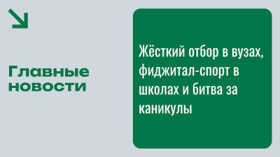 Образование: Жёсткий отбор в вузах, фиджитал-спорт в школах и битва за каникулы. Главное за неделю