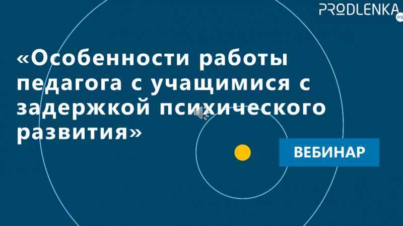 Вебинар «Особенности работы педагога с учащимися с задержкой психического развития»