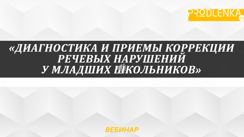 Вебинар «Диагностика и приемы коррекции речевых нарушений у младших школьников»