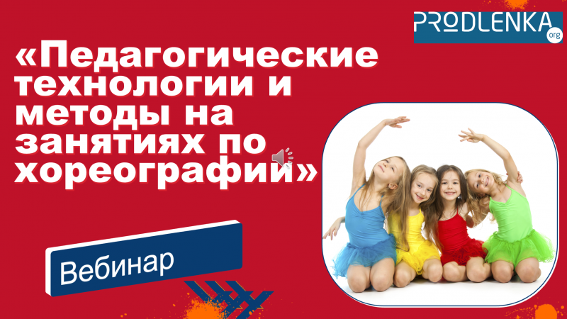 Вебинар «Педагогические технологии и методы на занятиях по хореографии»
