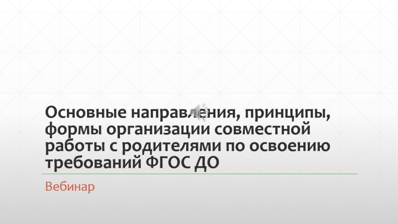 Вебинар «Основные направления, принципы, формы организации совместной работы с родителями по освоению требований ФГОС ДО»